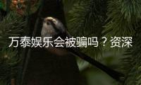 万泰娱乐会被骗吗?资深玩家揭秘防骗技巧与平台安全性