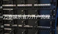 万泰娱乐官方开户流程:轻松完成注册畅享顶级游戏体验