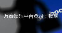 万泰娱乐平台登录:畅享顶级棋牌游戏与真人娱乐体验