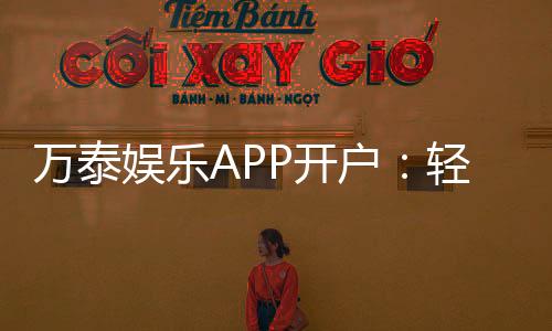 万泰娱乐APP开户:轻松注册领取新人豪礼畅享顶级游戏体验