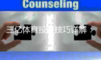 三亿体育投注技巧详解:新手必学的实战攻略与风险控制