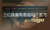 三亿体育有客服吗?官方客服渠道与联系客服全攻略