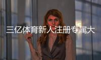 三亿体育新人注册专属大礼包领取攻略:步骤、礼包内容与常见问题解答