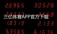 三亿体育APP官方下载通道如何进入?最新版安全下载与安装全攻略