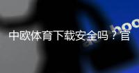 中欧体育下载安全吗?官方版鉴别、权限隐私与风险防范全解析