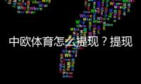 中欧体育怎么提现?提现流程、手续费、到账时间与安全注意事项全攻略