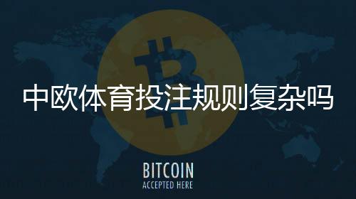 中欧体育投注规则复杂吗?新手一看就懂的规则要点与实战指南