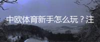 中欧体育新手怎么玩?注册、充值、玩法与投注技巧全攻略
