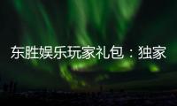 东胜娱乐玩家礼包:独家福利与高额奖励等你领取