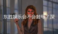 东胜娱乐会不会封号?深度解析平台风控机制与账号安全策略