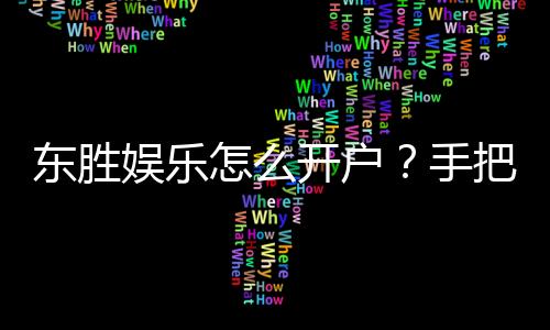 东胜娱乐怎么开户?手把手教你快速注册流程