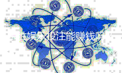 东胜娱乐投注能赚钱吗?揭秘真实盈利模式与实战技巧