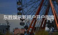东胜娱乐新用户开户指南:轻松注册享首存礼金与独家优惠
