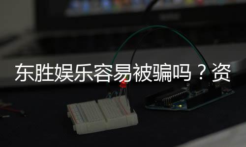 东胜娱乐容易被骗吗?资深玩家揭秘防骗技巧与平台安全性