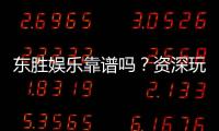 东胜娱乐靠谱吗?资深玩家亲测体验与安全分析