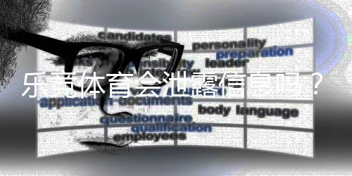 乐竞体育会泄露信息吗?真相揭秘与用户隐私保护全攻略