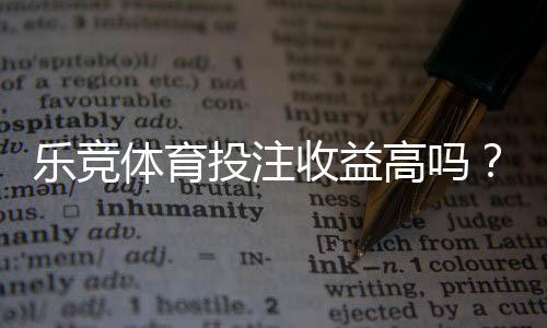 乐竞体育投注收益高吗?真实回报、盈利可能与风险全解析