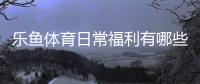 乐鱼体育日常福利有哪些?新手领取攻略、优惠种类与注意事项全面解析