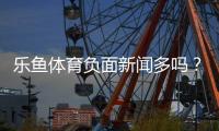乐鱼体育负面新闻多吗?真实口碑、投诉案例与安全攻略全解析