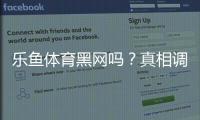 乐鱼体育黑网吗?真相调查、用户评价与安全性全面分析