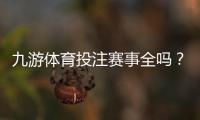 九游体育投注赛事全吗?赛事覆盖范围、热门联赛与投注玩法全面解析