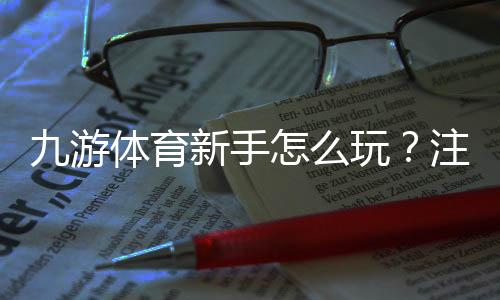 九游体育新手怎么玩?注册、充值、玩法与投注攻略全流程详解