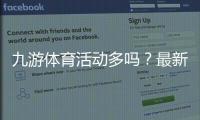 九游体育活动多吗?最新优惠、活动种类与参与攻略一次看懂