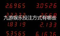 九游娱乐投注方式有哪些?玩法分类、规则与新手投注攻略