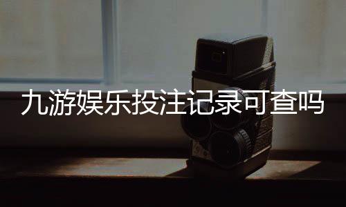 九游娱乐投注记录可查吗?查询方法、时间范围与注意事项详解