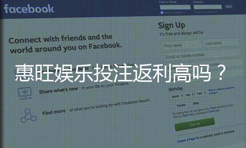 惠旺娱乐投注返利高吗?揭秘高返利活动真实性与参与技巧