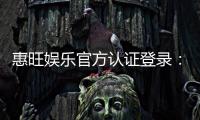 惠旺娱乐官方认证登录：安全便捷的一站式游戏入口
