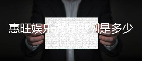 惠旺娱乐返点比例是多少?揭秘高返点背后的秘密与技巧