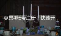 意昂4账号注册:快速开户流程与安全玩法指南