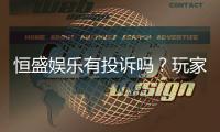 恒盛娱乐有投诉吗?玩家真实反馈与投诉处理解析