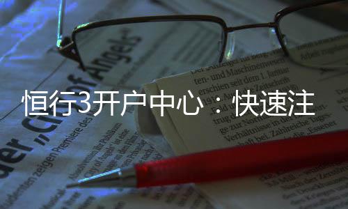 恒行3开户中心:快速注册指南与独家优惠详解