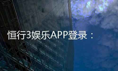 恒行3娱乐APP登录:一站式畅玩棋牌电游的终极指南