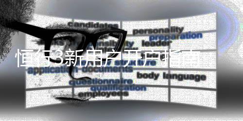 恒行3新用户开户指南:轻松注册三步搞定