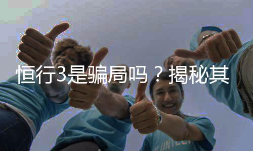 恒行3是骗局吗?揭秘其真实性与玩家体验