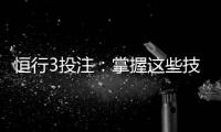 恒行3投注:掌握这些技巧轻松提升胜率