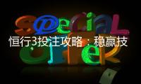 恒行3投注攻略:稳赢技巧与实战经验分享