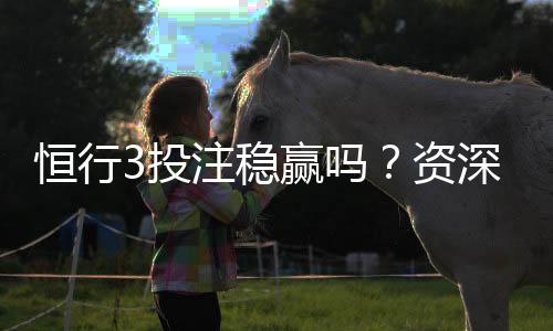 恒行3投注稳赢吗?资深玩家揭秘稳赢技巧与实战策略