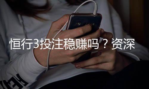 恒行3投注稳赚吗?资深玩家揭秘稳赢技巧与风险把控