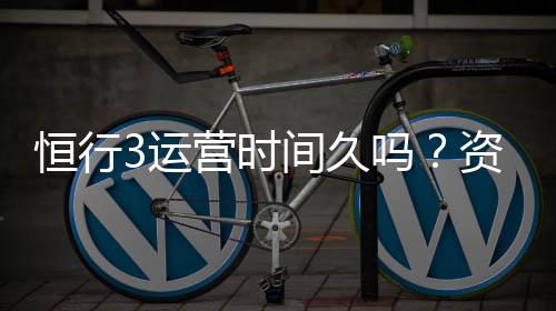 恒行3运营时间久吗?资深玩家解析平台历史与稳定性