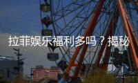 拉菲娱乐福利多吗?揭秘其独家优惠与玩家真实反馈