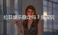 拉菲娱乐稳定吗?资深玩家实测稳定性与体验分享