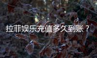 拉菲娱乐充值多久到账?3分钟极速到账技巧分享