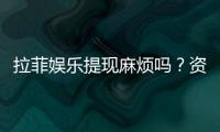 拉菲娱乐提现麻烦吗?资深玩家分享快速到账技巧
