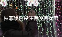 拉菲娱乐投注有没有优惠？揭秘新老用户专属福利活动