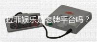 拉菲娱乐是老牌平台吗?资深玩家解析其历史与信誉
