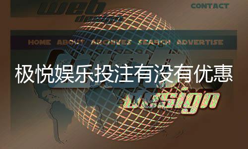 极悦娱乐投注有没有优惠?新会员专享首存福利大揭秘